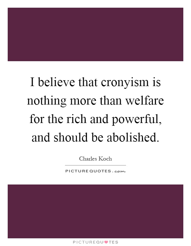 I believe that cronyism is nothing more than welfare for the rich and powerful, and should be abolished Picture Quote #1