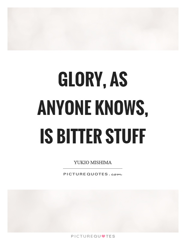 Glory, as anyone knows, is bitter stuff Picture Quote #1