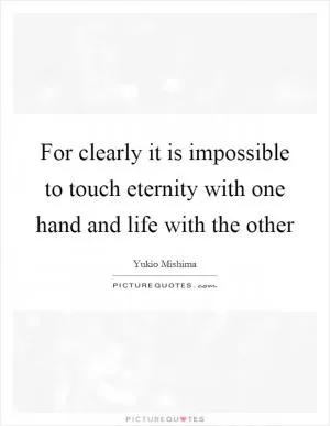For clearly it is impossible to touch eternity with one hand and life with the other Picture Quote #1