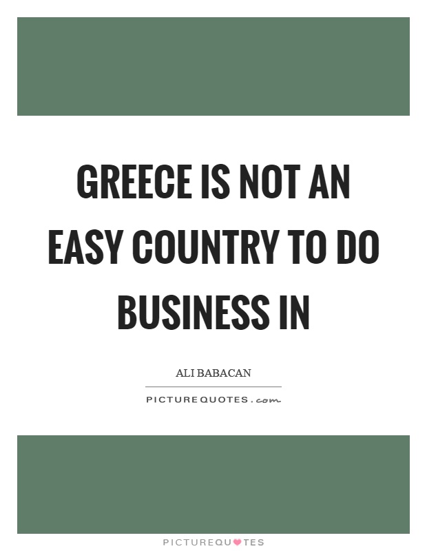 Greece is not an easy country to do business in Picture Quote #1