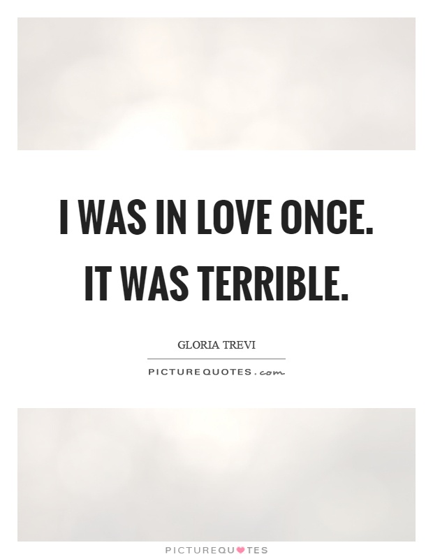 I was in love once. It was terrible Picture Quote #1