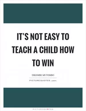 It’s not easy to teach a child how to win Picture Quote #1