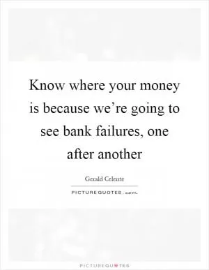 Know where your money is because we’re going to see bank failures, one after another Picture Quote #1
