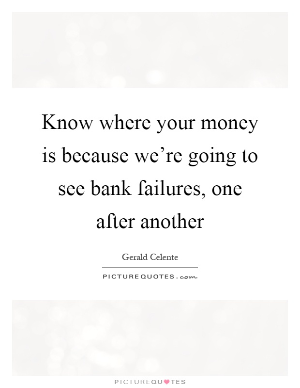 Know where your money is because we're going to see bank failures, one after another Picture Quote #1