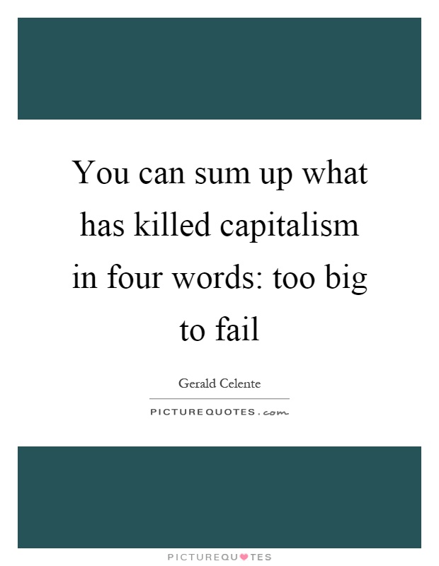 You can sum up what has killed capitalism in four words: too big to fail Picture Quote #1