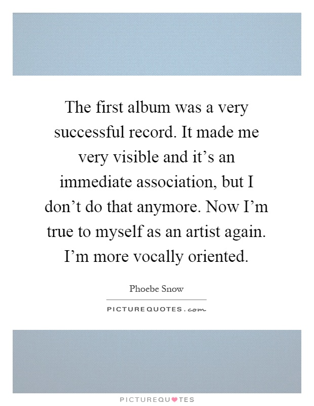 The first album was a very successful record. It made me very visible and it's an immediate association, but I don't do that anymore. Now I'm true to myself as an artist again. I'm more vocally oriented Picture Quote #1