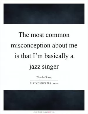 The most common misconception about me is that I’m basically a jazz singer Picture Quote #1
