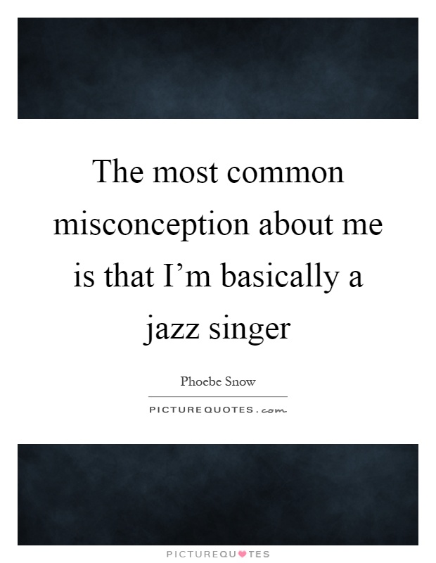 The most common misconception about me is that I'm basically a jazz singer Picture Quote #1