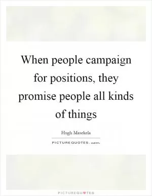 When people campaign for positions, they promise people all kinds of things Picture Quote #1
