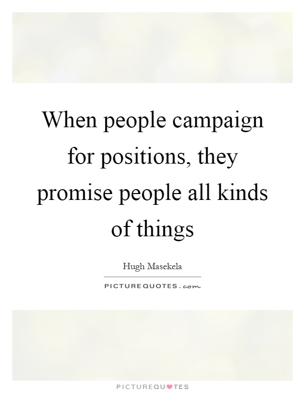 When people campaign for positions, they promise people all kinds of things Picture Quote #1