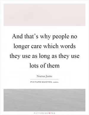 And that’s why people no longer care which words they use as long as they use lots of them Picture Quote #1