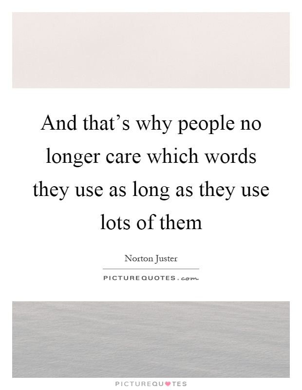 And that's why people no longer care which words they use as long as they use lots of them Picture Quote #1