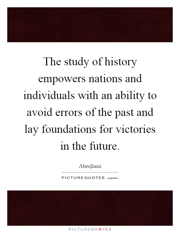 The study of history empowers nations and individuals with an ability to avoid errors of the past and lay foundations for victories in the future Picture Quote #1