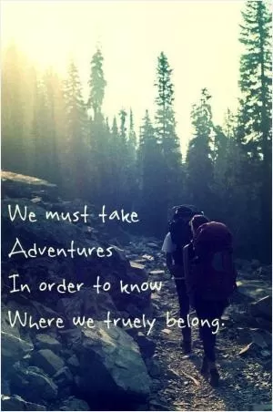 We must take adventures in order to know where we truly belong Picture Quote #1