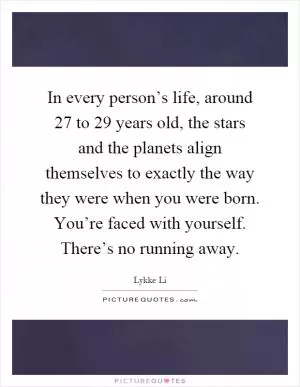 In every person’s life, around 27 to 29 years old, the stars and the planets align themselves to exactly the way they were when you were born. You’re faced with yourself. There’s no running away Picture Quote #1