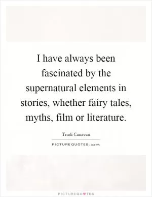 I have always been fascinated by the supernatural elements in stories, whether fairy tales, myths, film or literature Picture Quote #1