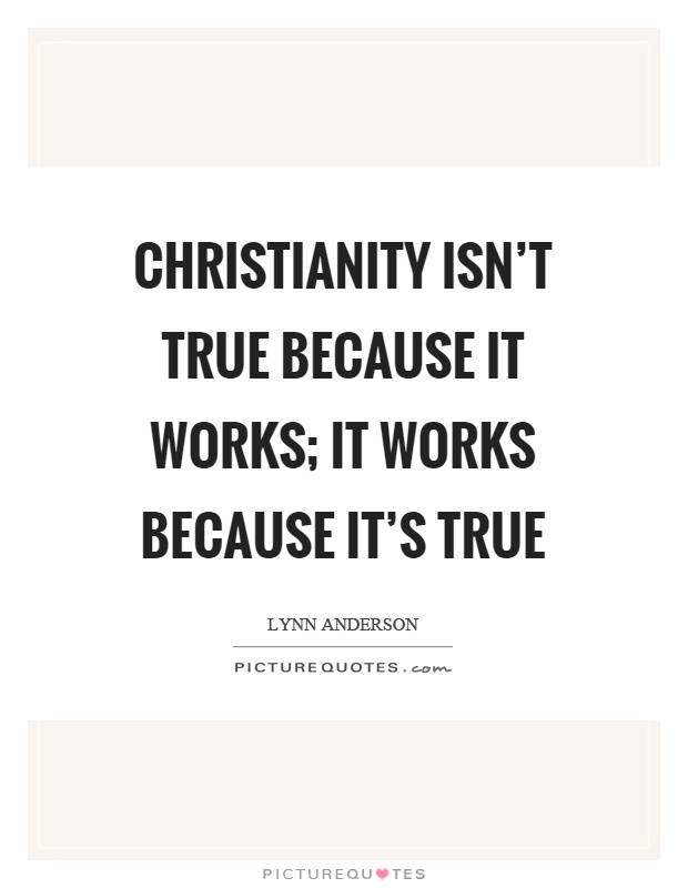 Christianity isn't true because it works; it works because it's true Picture Quote #1
