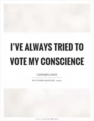 I’ve always tried to vote my conscience Picture Quote #1