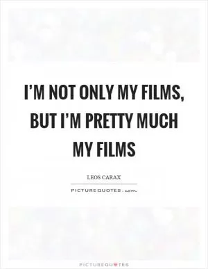I’m not only my films, but I’m pretty much my films Picture Quote #1