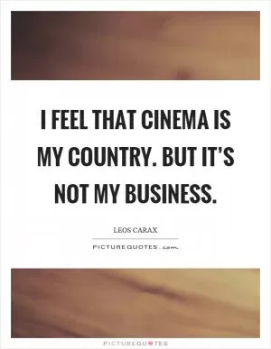 I feel that cinema is my country. But it’s not my business Picture Quote #1