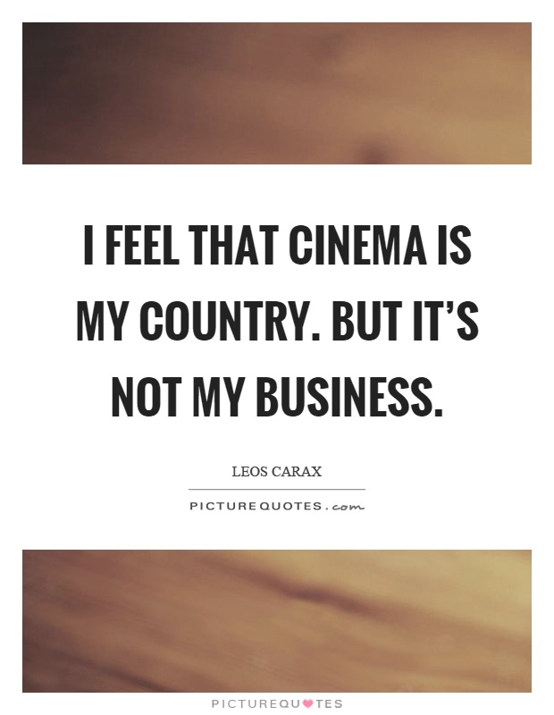 I feel that cinema is my country. But it's not my business Picture Quote #1