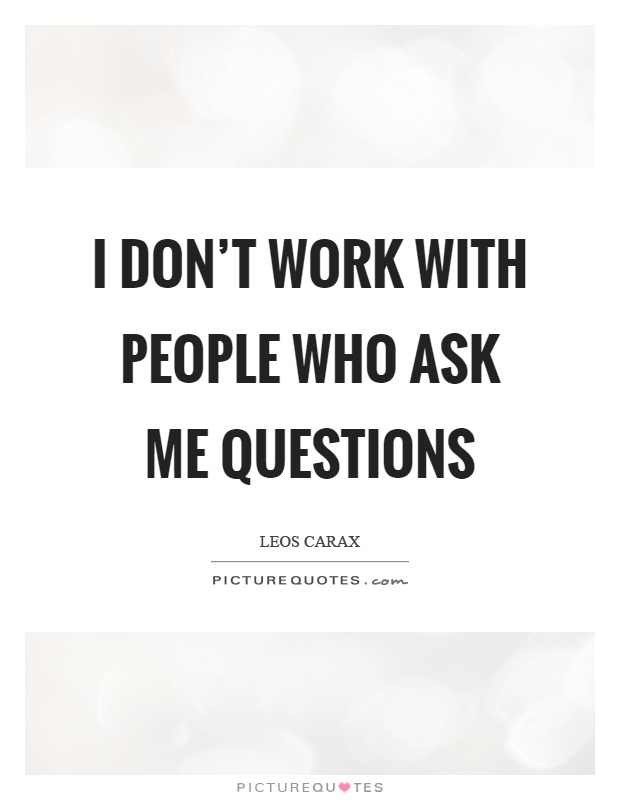 I don't work with people who ask me questions Picture Quote #1
