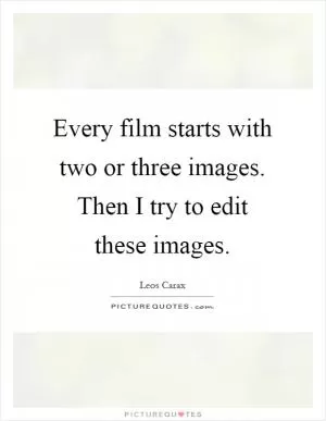 Every film starts with two or three images. Then I try to edit these images Picture Quote #1