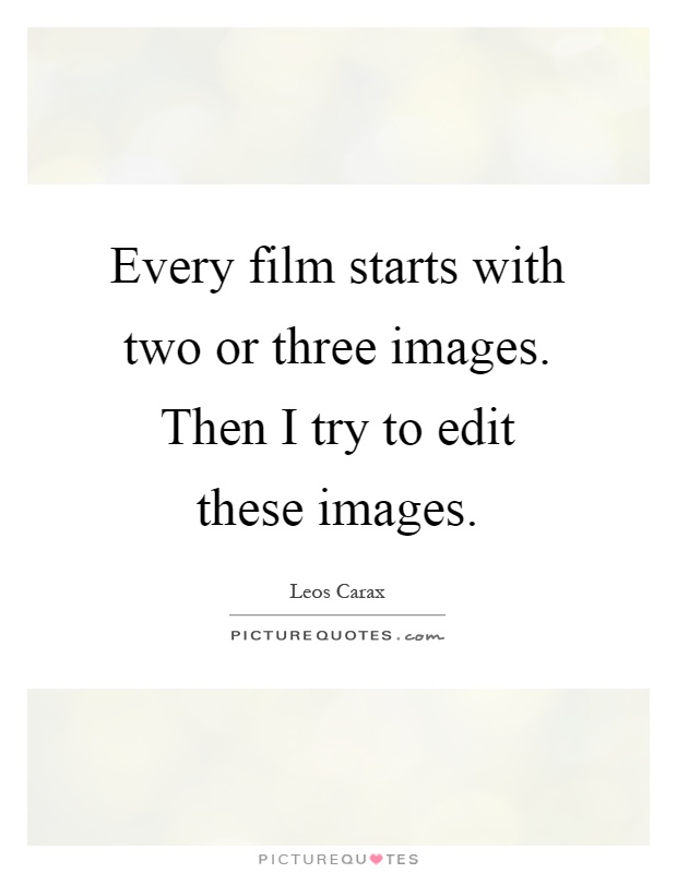 Every film starts with two or three images. Then I try to edit these images Picture Quote #1