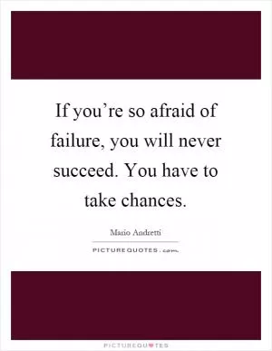 If you’re so afraid of failure, you will never succeed. You have to take chances Picture Quote #1