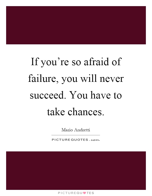 If you're so afraid of failure, you will never succeed. You have to take chances Picture Quote #1