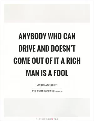 Anybody who can drive and doesn’t come out of it a rich man is a fool Picture Quote #1