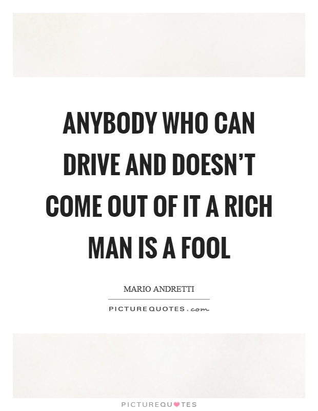 Anybody who can drive and doesn't come out of it a rich man is a fool Picture Quote #1