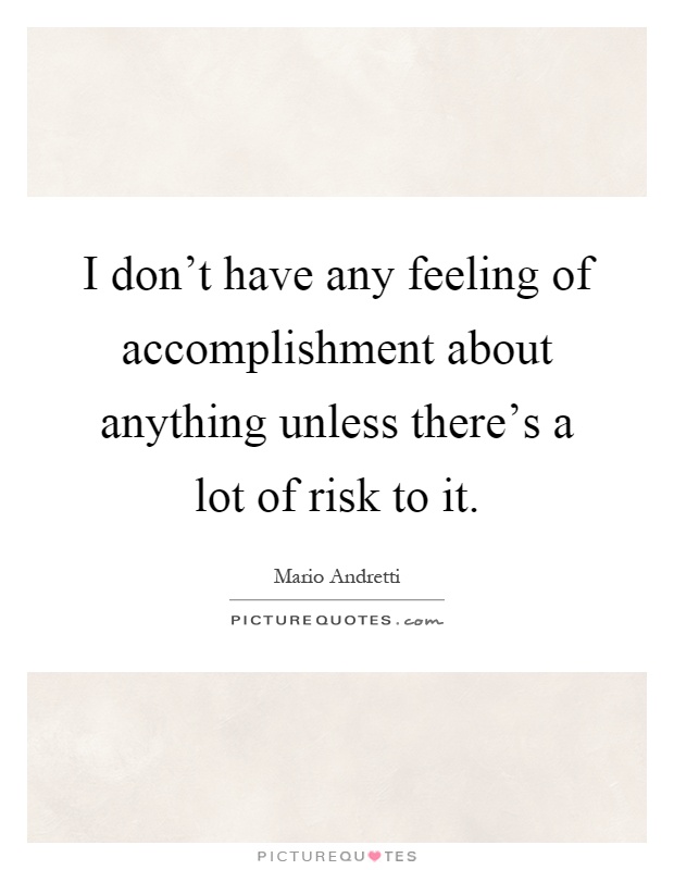 I don't have any feeling of accomplishment about anything unless there's a lot of risk to it Picture Quote #1