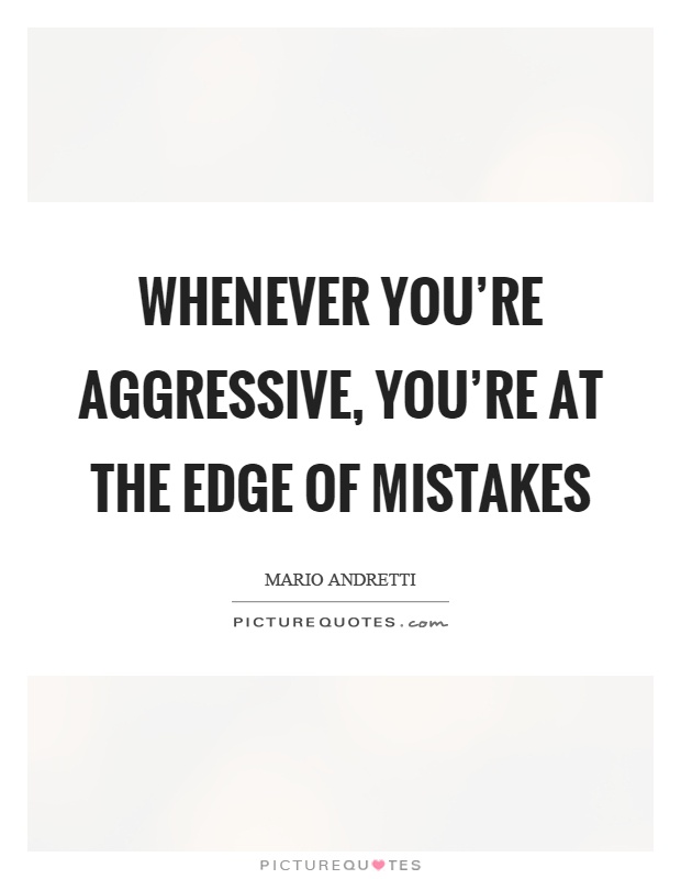 Whenever you're aggressive, you're at the edge of mistakes Picture Quote #1