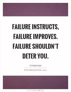 Failure instructs, failure improves. Failure shouldn’t deter you Picture Quote #1