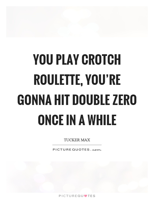 You play crotch roulette, you're gonna hit double zero once in a while Picture Quote #1