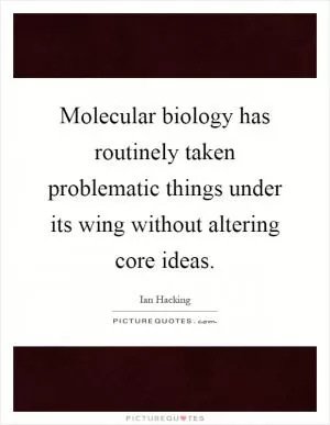 Molecular biology has routinely taken problematic things under its wing without altering core ideas Picture Quote #1