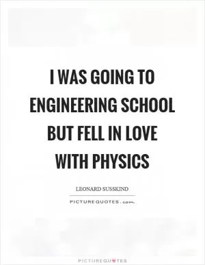 I was going to engineering school but fell in love with physics Picture Quote #1
