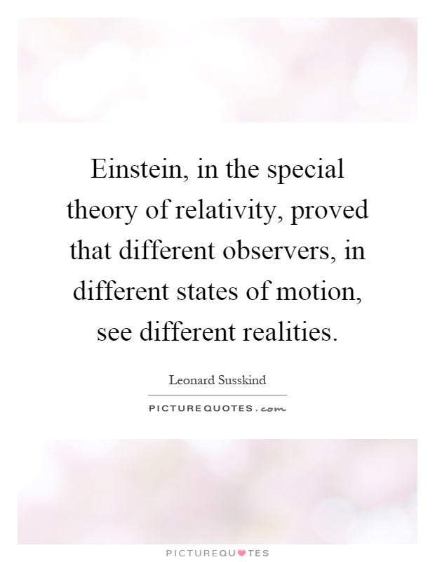 Einstein, in the special theory of relativity, proved that different observers, in different states of motion, see different realities Picture Quote #1