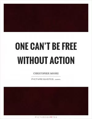 One can’t be free without action Picture Quote #1