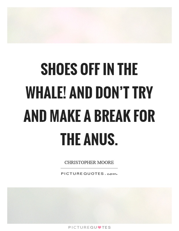 Shoes off in the whale! And don't try and make a break for the anus Picture Quote #1