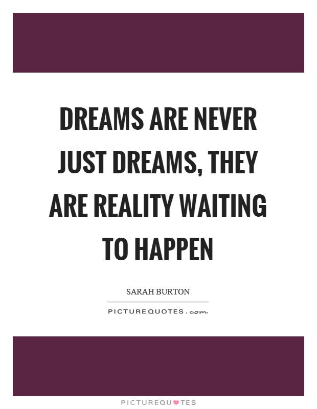 Dreams are never just dreams, they are reality waiting to happen Picture Quote #1