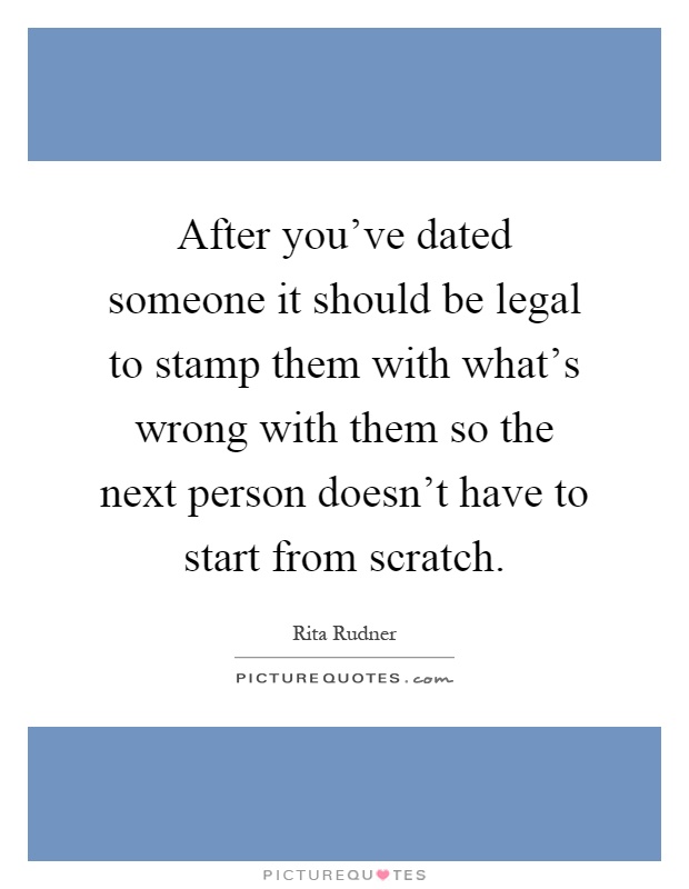 After you've dated someone it should be legal to stamp them with what's wrong with them so the next person doesn't have to start from scratch Picture Quote #1