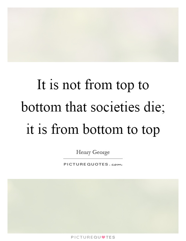 It is not from top to bottom that societies die; it is from bottom to top Picture Quote #1