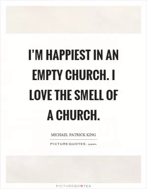 I’m happiest in an empty church. I love the smell of a church Picture Quote #1