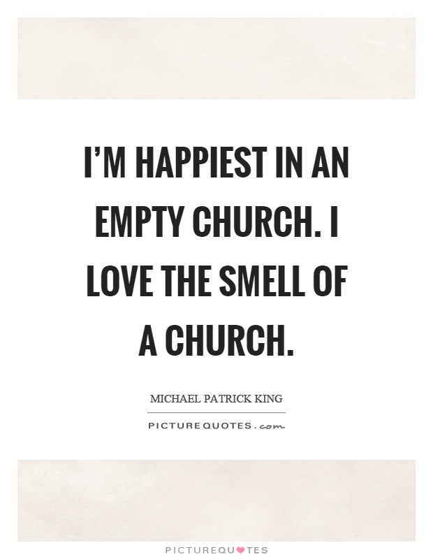 I'm happiest in an empty church. I love the smell of a church Picture Quote #1