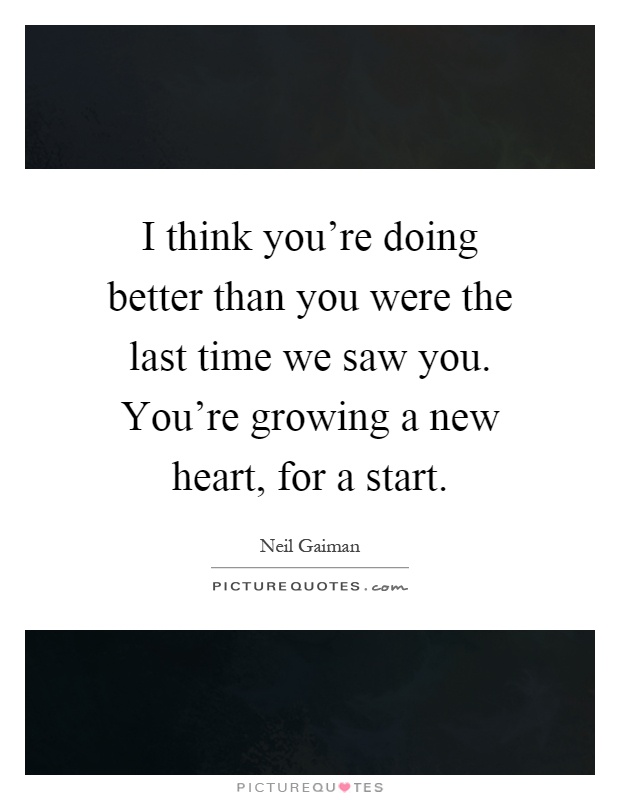 I think you're doing better than you were the last time we saw you. You're growing a new heart, for a start Picture Quote #1
