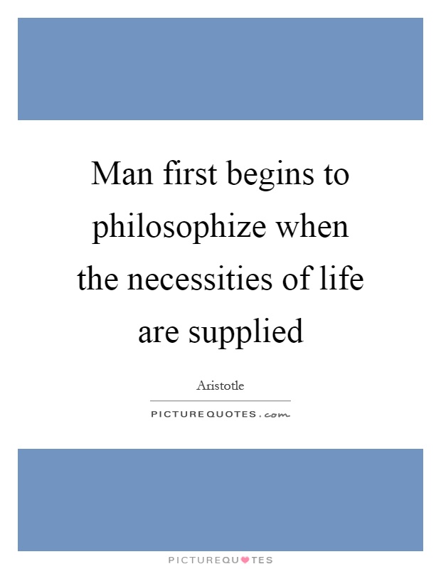 Man first begins to philosophize when the necessities of life are supplied Picture Quote #1
