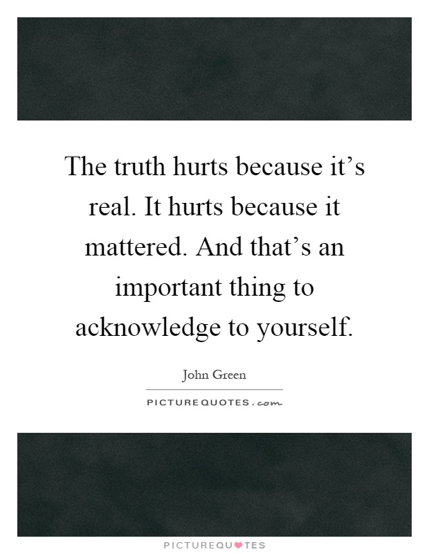 The truth hurts because it's real. It hurts because it mattered. And that's an important thing to acknowledge to yourself Picture Quote #1