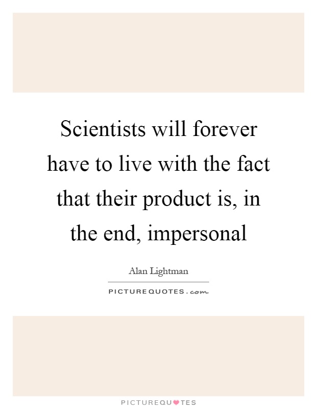 Scientists will forever have to live with the fact that their product is, in the end, impersonal Picture Quote #1